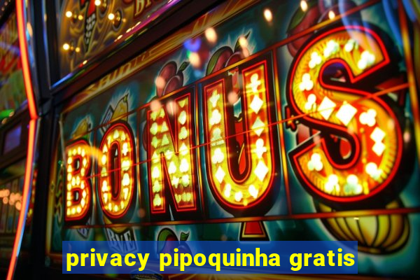 privacy pipoquinha gratis